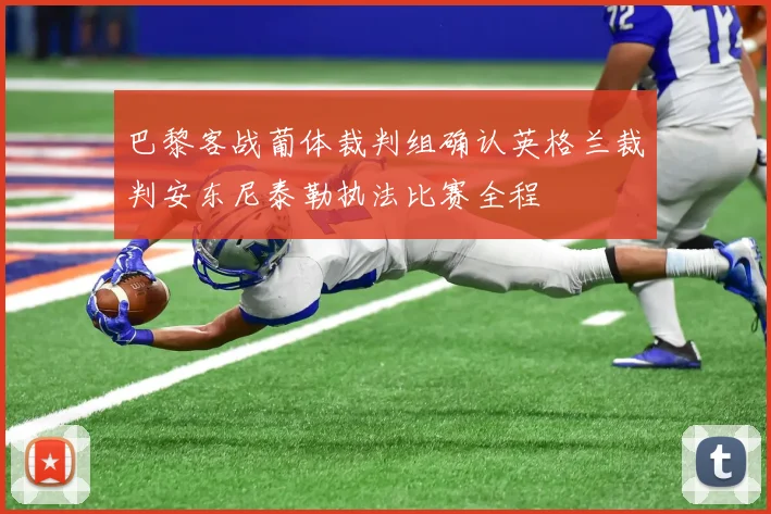 巴黎客战葡体裁判组确认英格兰裁判安东尼泰勒执法比赛全程