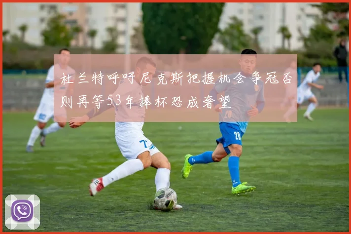 杜兰特呼吁尼克斯把握机会争冠否则再等53年捧杯恐成奢望