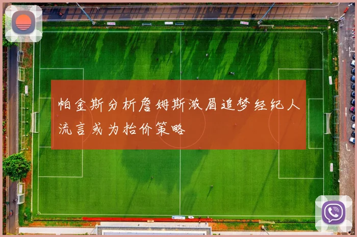 帕金斯分析詹姆斯浓眉追梦经纪人流言或为抬价策略