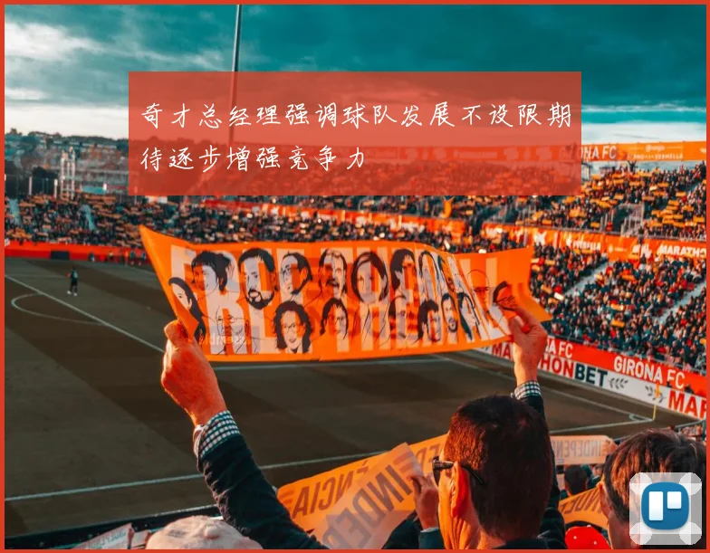奇才总经理强调球队发展不设限期待逐步增强竞争力