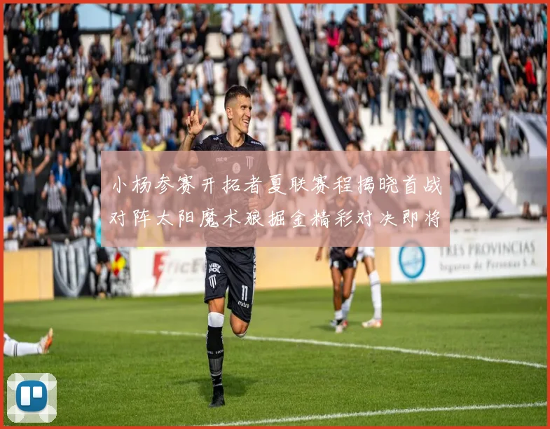 小杨参赛开拓者夏联赛程揭晓首战对阵太阳魔术狼掘金精彩对决即将开启