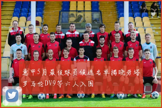意甲5月最佳球员候选名单揭晓劳塔罗马伦DV9等六人入围