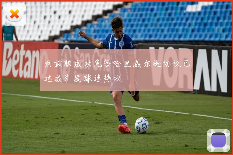 利兹联成功免签哈里威尔逊协议已达成引发球迷热议