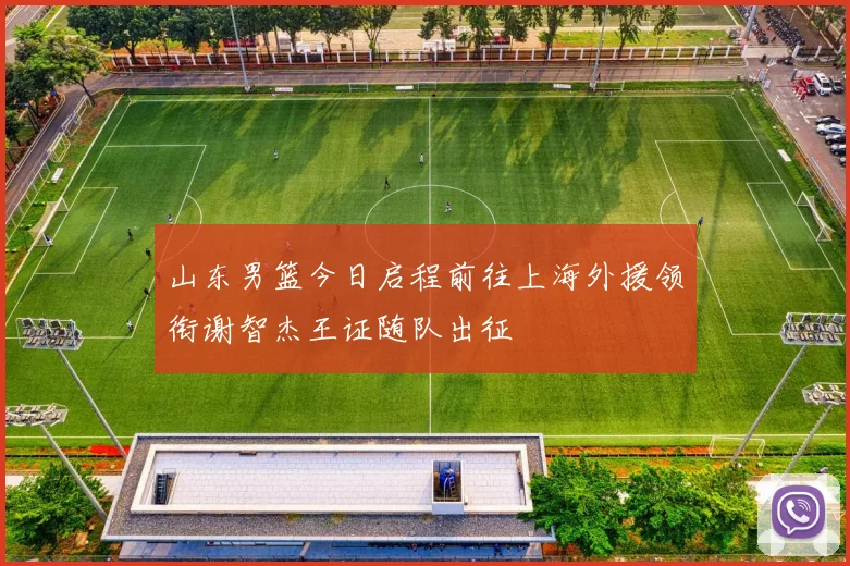 山东男篮今日启程前往上海外援领衔谢智杰王证随队出征