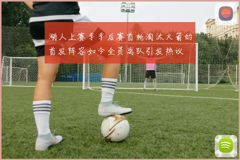 湖人上赛季季后赛首轮淘汰火箭的首发阵容如今全员离队引发热议