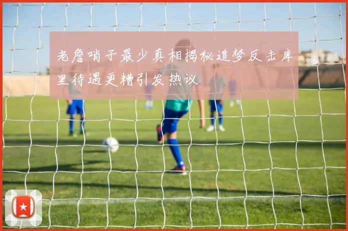 老詹哨子最少真相揭秘追梦反击库里待遇更糟引发热议