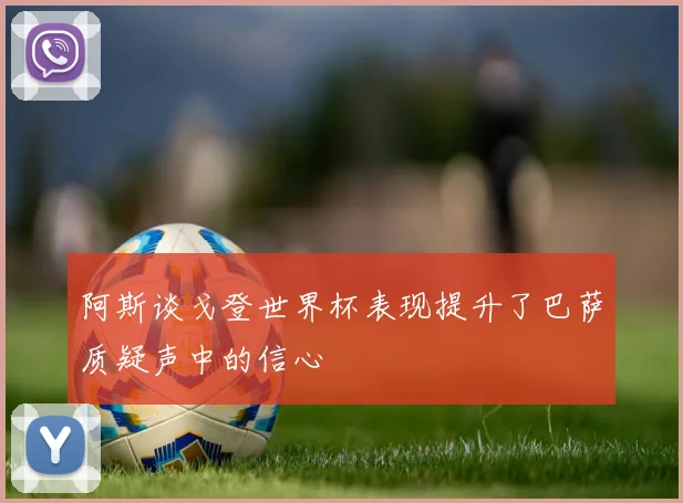 阿斯谈戈登世界杯表现提升了巴萨质疑声中的信心
