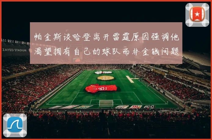 帕金斯谈哈登离开雷霆原因强调他渴望拥有自己的球队而非金钱问题