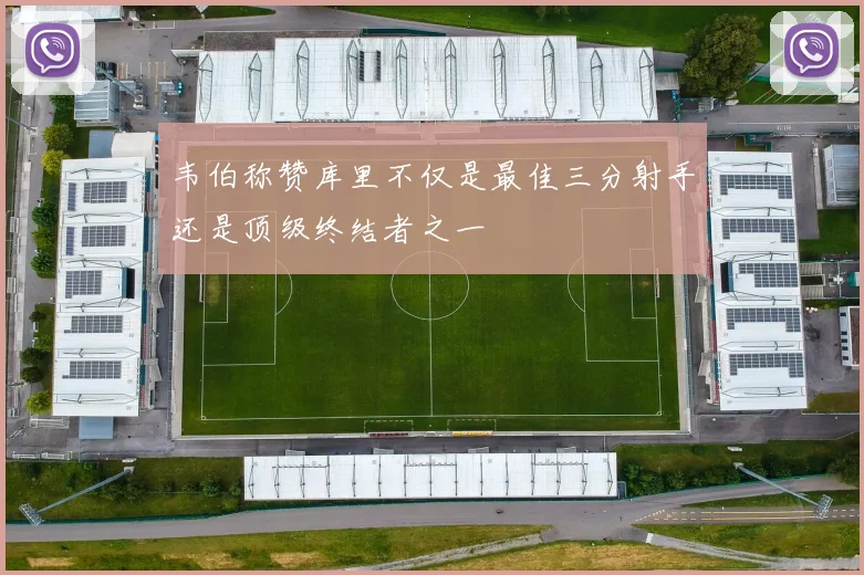 韦伯称赞库里不仅是最佳三分射手还是顶级终结者之一